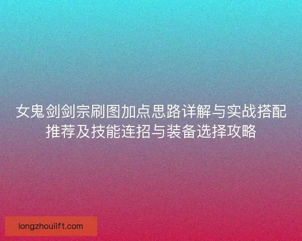 女鬼剑剑宗刷图加点思路详解与实战搭配推荐及技能连招与装备选择攻略