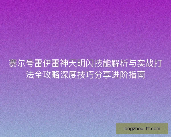 赛尔号雷伊雷神天明闪技能解析与实战打法全攻略深度技巧分享进阶指南